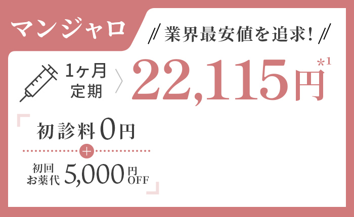 業界最安値を追求！　マンジャロ　1ヶ月定期22,115円*¹初診料0円＋初回お薬代5,000円OFF